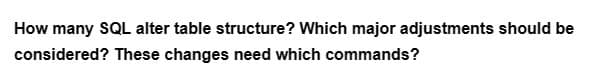 How many SQL alter table structure? Which major adjustments should be
considered? These changes need which commands?