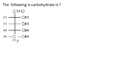 The following is carbohydrate is ?
CHO
OH
OH
OH
Н —С —ОН
H2
I I I I
