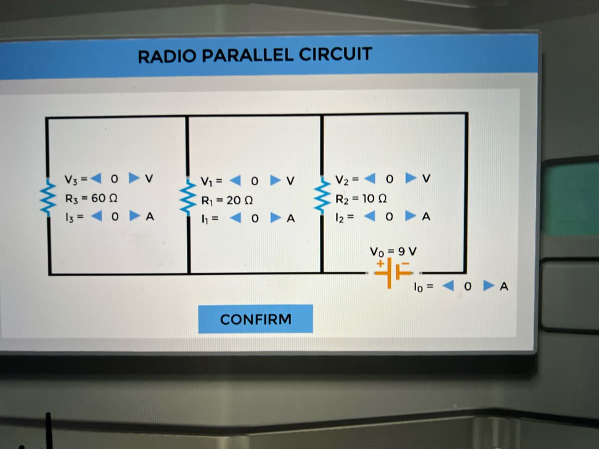 RADIO PARALLEL CIRCUIT
V3 =1 0 v
V =
V2 =
V
R3 = 60 Q
20 = ןR
R2 = 10 Q
13 =
A
h = 10 ► A
12 =
A
Vo = 9 V
-40 A
lo
CONFIRM
