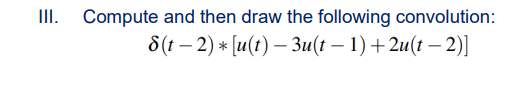 III. Compute and then draw the following convolution:
6 (г — 2) * [u(t) — Зи (t — 1) + 2u(t —- 2)]
