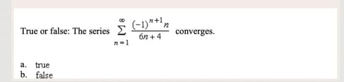 True or false: The series
a. true
b. false
n=1
(-1)"+¹ n
62 +4
converges.