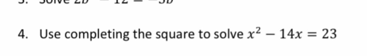 4. Use completing the square to solve x² – 14x = 23
%3D
