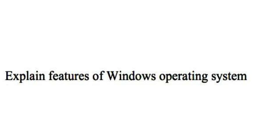 Explain features of Windows operating system