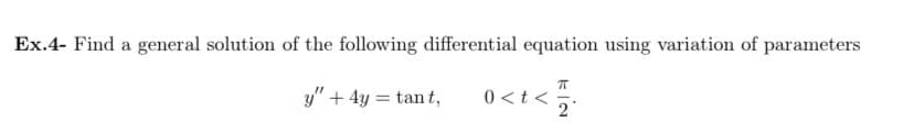 Ex.4- Find a general solution of the following differential equation using variation of parameters
π
y" + 4y = tant,
0<t<
2'