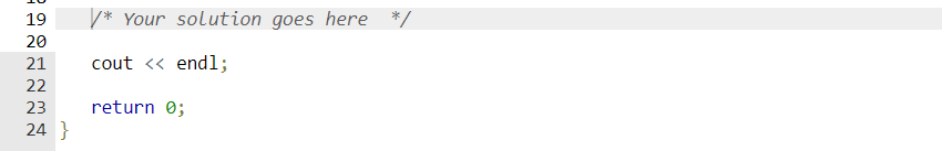 19
20
21
22
23
24 }
/* Your solution goes here */
cout << endl;
return 0;