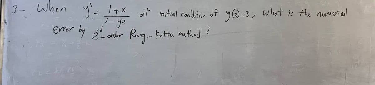 3- When y` = 1+x at initial condition of y(2)=3, what is the numerical
T- ya
error by 2 - order Runge-kutta method ?