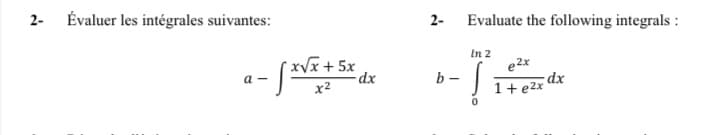 2- Évaluer les intégrales suivantes:
a = √ x√x + 5x d
-
dx
x²
2-
b-
Evaluate the following integrals:
In 2
e2x
dx
1+ ²x