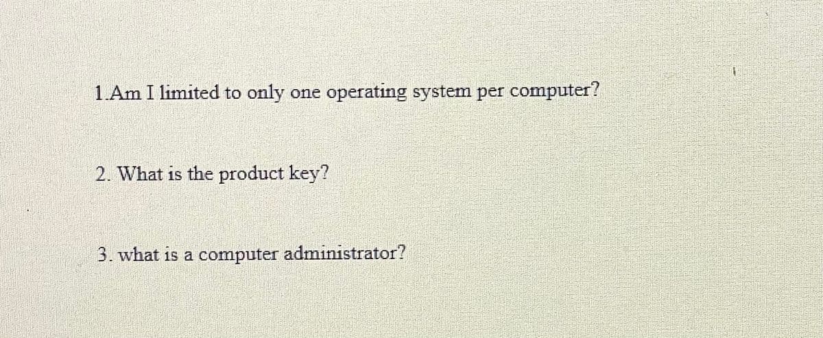 1.Am I limited to only one operating system per computer?
2. What is the product key?
3. what is a computer administrator?
