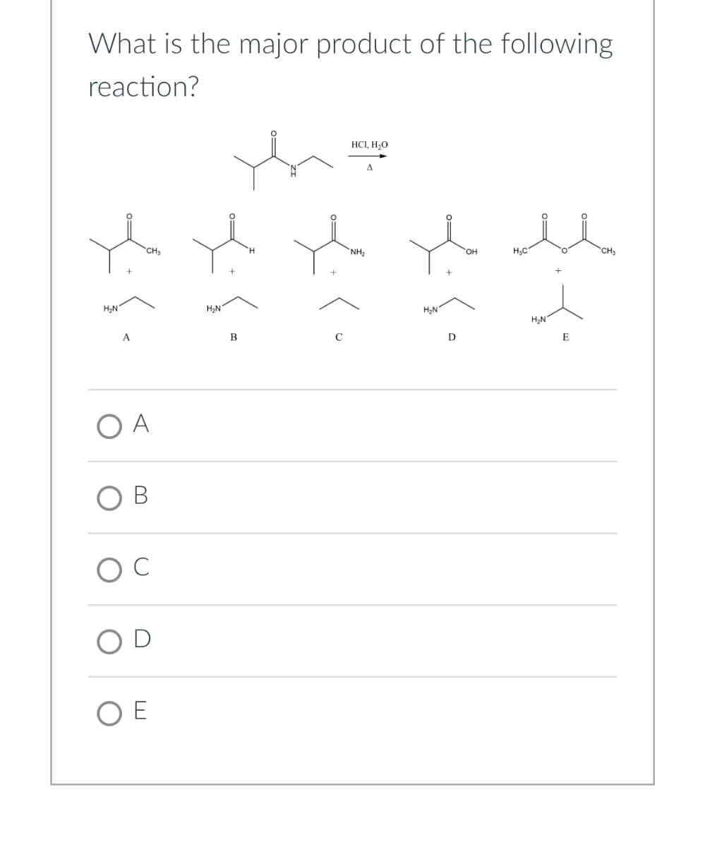 What is the major product of the following
reaction?
H2N
A
ОА
B
CH₂
()
C
OD
ОЕ
2
B
HCI, H₂O
NH2
OH
НС
H₂N
D
E