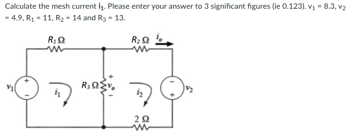 Calculate the mesh current i1. Please enter your answer to 3 significant figures (ie 0.123). v1 = 8.3, 12
= 4.9, R1 = 11, R2 = 14 and Rg = 13.
R1 Ω
ἐ
R, ΩΣν.
R2 Ω
τη
20
V2