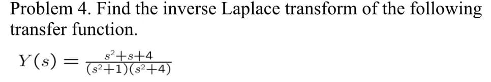 Problem 4. Find the inverse Laplace transform of the following
transfer function.
s²+s+4
(s²+1)(s²+4)
Y(s) = (²+1)(