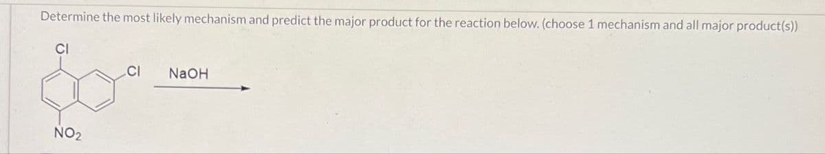 Determine the most likely mechanism and predict the major product for the reaction below. (choose 1 mechanism and all major product(s))
CI
NO2
CI
NaOH