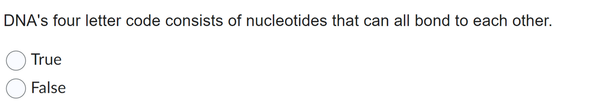 DNA's four letter code consists of nucleotides that can all bond to each other.
True
False