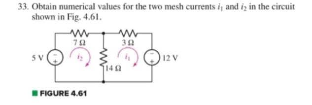 33. Obtain numerical values for the two mesh currents i, and is in the circuit
shown in Fig. 4.61.
5 V
ww
792
FIGURE 4.61
114 Ω
352
12 V