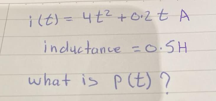 i(t) = 4t² +02t A
inductance = 0.5H
what is p (t) ?