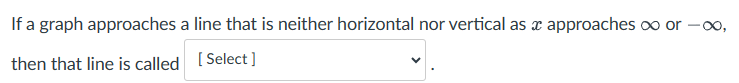 If a graph approaches a line that is neither horizontal nor vertical as approaches oo or -∞o,
then that line is called [Select]