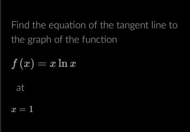 Find the equation of the tangent line to
the graph of the function
ƒ (x) = x ln x
at
x = 1