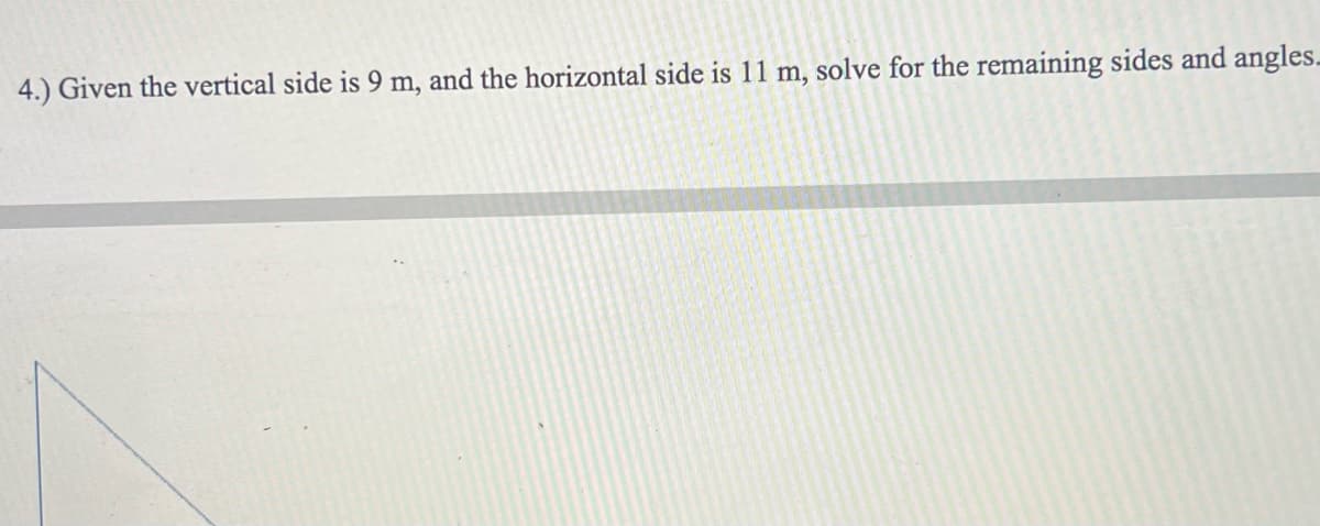 4.) Given the vertical side is 9 m, and the horizontal side is 11 m, solve for the remaining sides and angles_