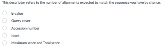 This descriptor refers to the number of alignments expected to match the sequence you have by chance.
E-value
Query cover
Accession number
Ident
Maximum score and Total score