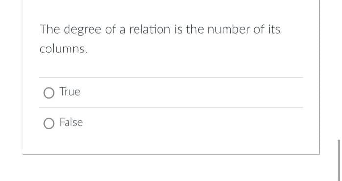 The degree of a relation is the number of its
columns.
True
O False
