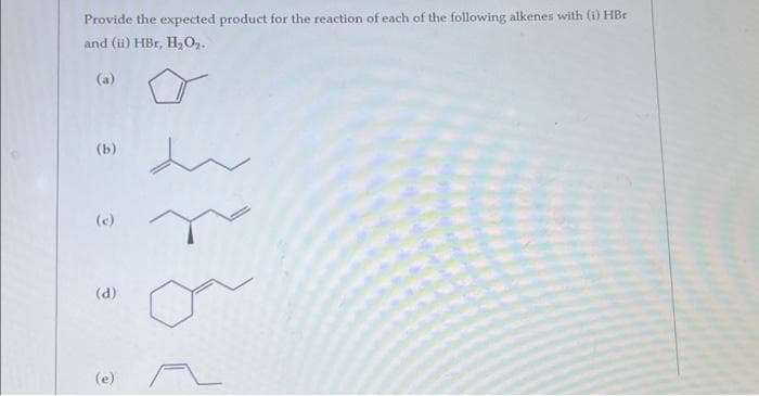 Provide the expected product for the reaction of each of the following alkenes with (i) HBr
and (ii) HBr, H₂O₂.
3
(b)
(c)
(d)
(e)