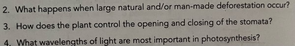 2. What happens when large natural and/or man-made deforestation occur?
3. How does the plant control the opening and closing of the stomata?
4. What wavelengths of light are most important in photosynthesis?