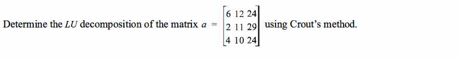 Determine the LU decomposition of the matrix a =
6 12 24
2 11 29 using Crout's method.
4 10 24