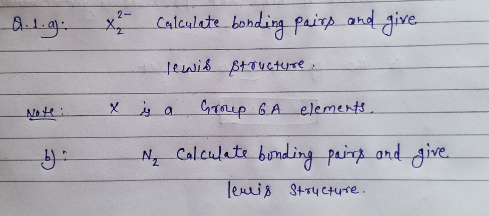 Calculate bonding pairp and give
2-
tewis StouctUre.
Note:
Group GA elements.
N Calculate bunding pairg and give.
leuis Strycture.
