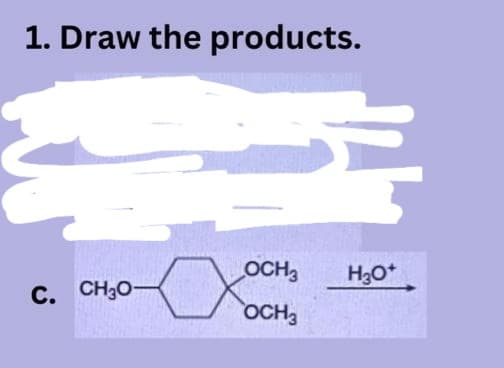 1. Draw the products.
C. CH3O-
OCH3 H3O+
OCH3