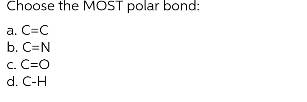 Choose the MOST polar bond:
a. C=C
b. C=N
C. C=O
d. C-H