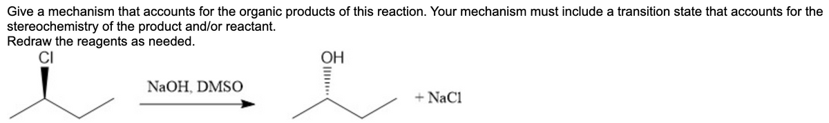 Give a mechanism that accounts for the organic products of this reaction. Your mechanism must include a transition state that accounts for the
stereochemistry of the product and/or reactant.
Redraw the reagents as needed.
CI
OH
NaOH, DMSO
+ NaCl
