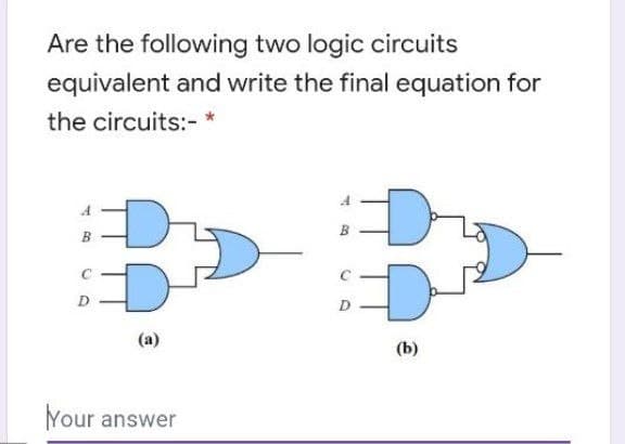 Are the following two logic circuits
equivalent and write the final equation for
the circuits:-*
B
O
H
I
(a)
Your answer
A
SO
O
(b)