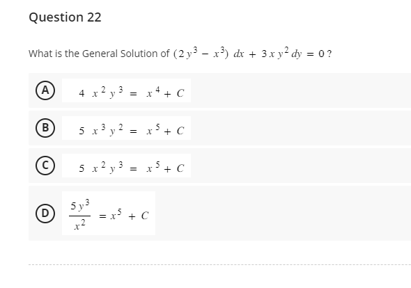 Question 22
What is the General Solution of (2 y3 – x³) dx + 3x y² dy = 0?
(A)
B
2
3
4 x ² y =
3
5 x y
2 =
5 x ² y
2 3
5y3
=
x + + C
x 5+ C
x ³ + C
5
=23
= x² + C