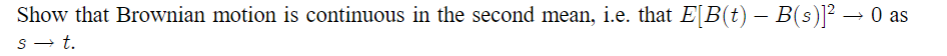 Show that Brownian motion is continuous in the second mean, i.e. that E[B(t) – B(s)]² → 0 as
-
s→ t.
