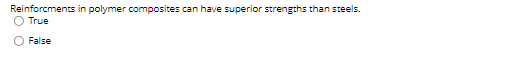 Reinforcments in polymer composites can have superior strengths than steels.
O True
False