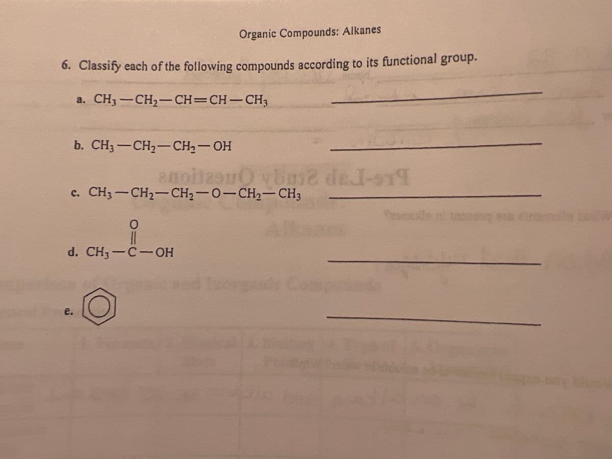 Organic Compounds: Alkanes
6. Classify each of the following compounds according to its functional group.
a. CH3-CH2- CH=CH-CH;
b. CH3 — CH— CH-он
c. CH3-CH2-CH2-0-CH2-CH3
d. CH3-C-OH
e.
