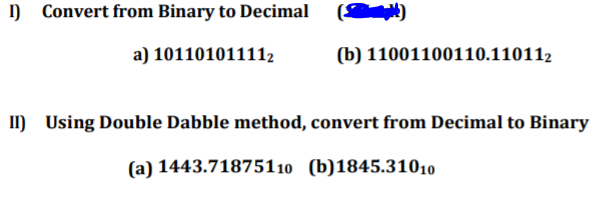 ) Convert from Binary to Decimal
a) 101101011112
(b) 11001100110.110112
I) Using Double Dabble method, convert from Decimal to Binary
(a) 1443.7187510 (b)1845.31010
