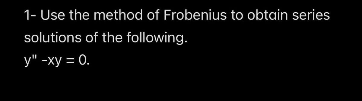 1- Use the method of Frobenius to obtain series
solutions of the following.
y" -xy = 0.