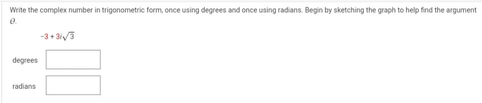 Write the complex number in trigonometric form, once using degrees and once using radians. Begin by sketching the graph to help find the argument
Ꮎ .
degrees
radians
-3+3i√3