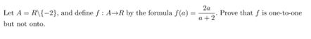 Let A R\{-2), and define f: A→R by the formula f(a)
but not onto.
=
2a
a+2
Prove that is one-to-one