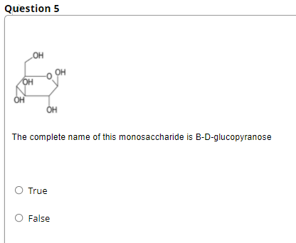 Question 5
OH
OH
OH
OH
The complete name of this monosaccharide is B-D-glucopyranose
O True
O False

