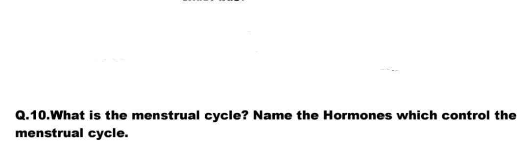 Q.10.What is the menstrual cycle? Name the Hormones which control the
menstrual cycle.
