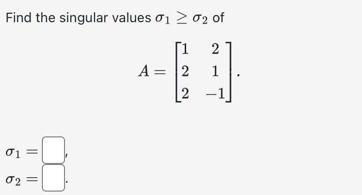 Find the singular values 01 ≥ 0₂ of
[1
2
A = 2
1
2
−1
01 =
2-8
02=