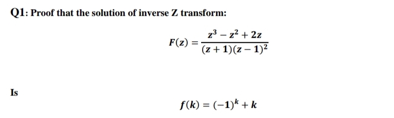 Q1: Proof that the solution of inverse Z transform:
z3 – z2 + 2z
F(z)
(z + 1)(z – 1)²
Is
f(k) = (-1)* + k
