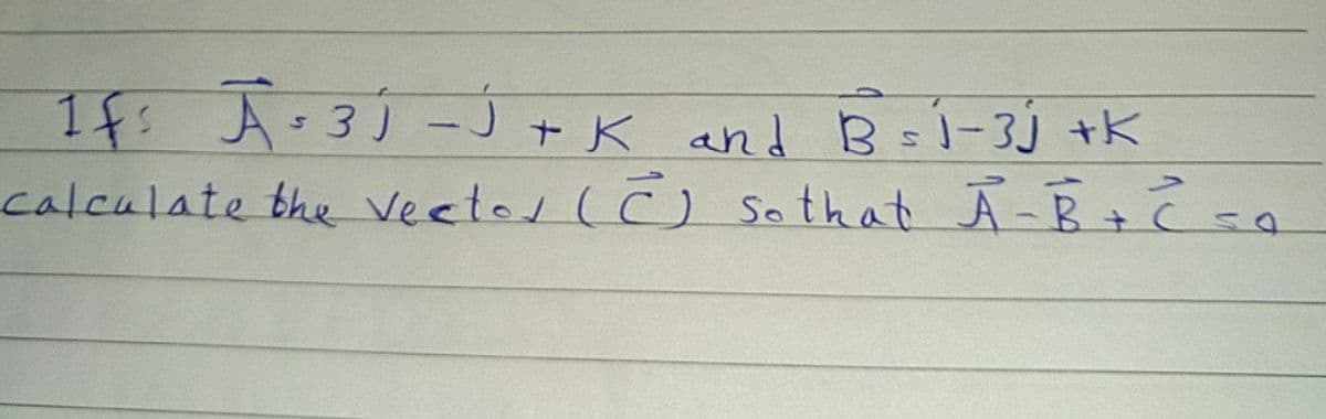 1f: A-3)-J+K and B =1-3J +K
calculate bhe veetos (ċ) sSo that Ā-B + Ĉsa
