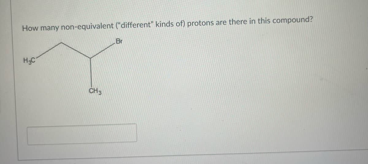 How many non-equivalent ("different" kinds of) protons are there in this compound?
H₂C
CH3
Br