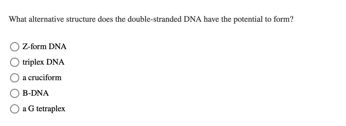 What alternative structure does the double-stranded DNA have the potential to form?
Z-form DNA
triplex DNA
a cruciform
B-DNA
☐ a G tetraplex