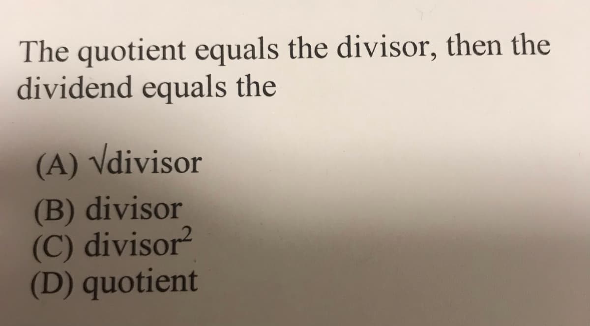 The quotient equals the divisor, then the
dividend equals the
(A) Vdivisor
(B) divisor
(C) divisor
(D) quotient
