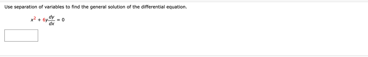 Use separation of variables to find the general solution of the differential equation.
x2 + 6y
dx
= 0
