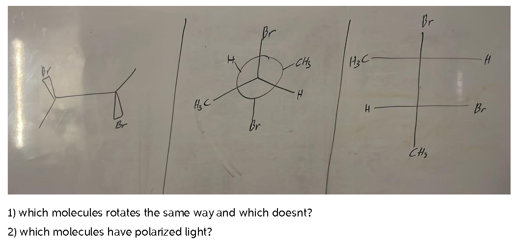 Hz C
-CH3
1) which molecules rotates the same way and which doesnt?
2) which molecules have polarized light?
H3C-
H
Br
CH3
Br